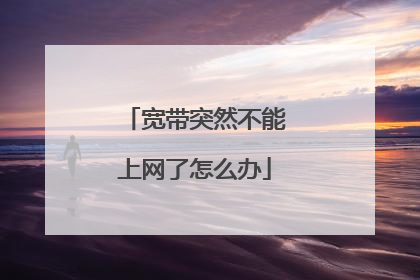 宽带突然不能上网了怎么办