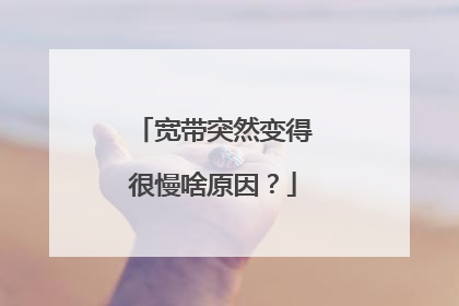 宽带突然变得很慢啥原因?