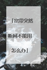 宽带突然断网不能用怎么办