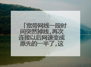 宽带网线一段时间突然掉线,再次连接以后网速变成原先的一半了,这是为什么