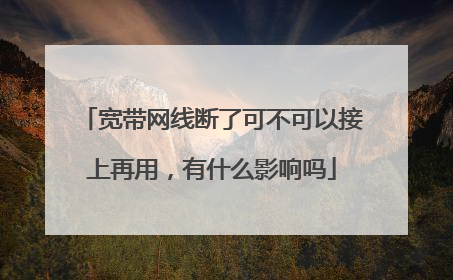 宽带网线断了可不可以接上再用,有什么影响吗
