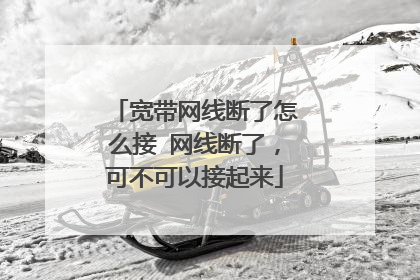 宽带网线断了怎么接 网线断了,可不可以接起来