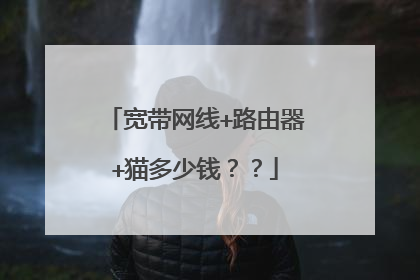 宽带网线+路由器+猫多少钱??