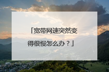 宽带网速突然变得很慢怎么办？