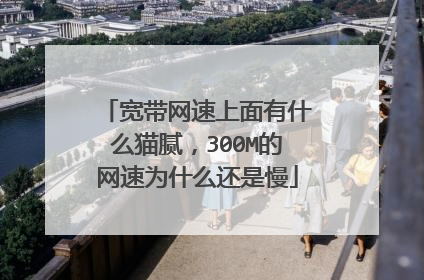 宽带网速上面有什么猫腻，300M的网速为什么还是慢