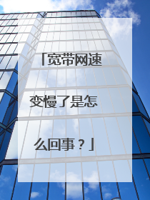 宽带网速变慢了是怎么回事?