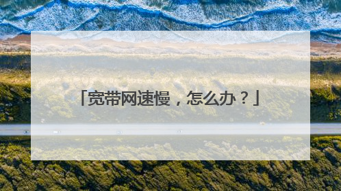宽带网速慢，怎么办？