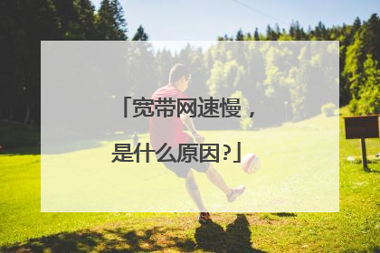 宽带网速慢,是什么原因?