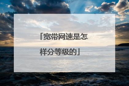 宽带网速是怎样分等级的