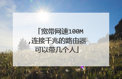宽带网速100M,连接千兆的路由器可以带几个人