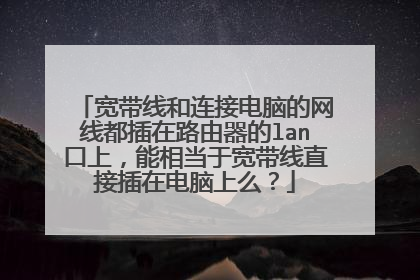 宽带线和连接电脑的网线都插在路由器的lan口上,能相当于宽带线直接插在电脑上么?