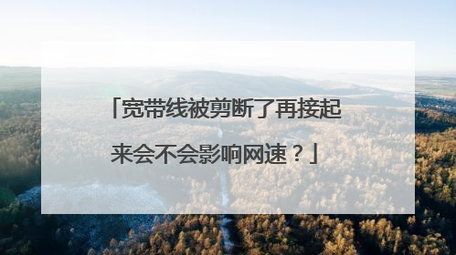 宽带线被剪断了再接起来会不会影响网速？