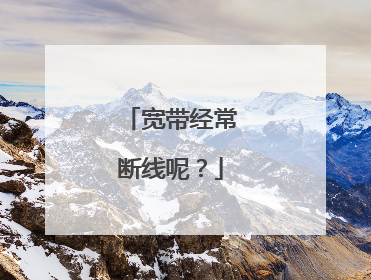 宽带经常断线呢？