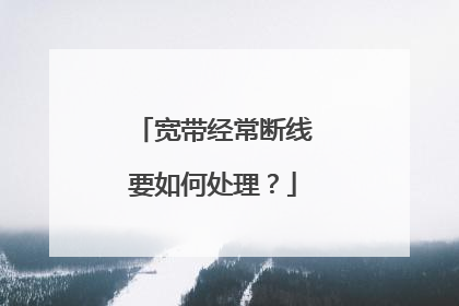 宽带经常断线要如何处理？