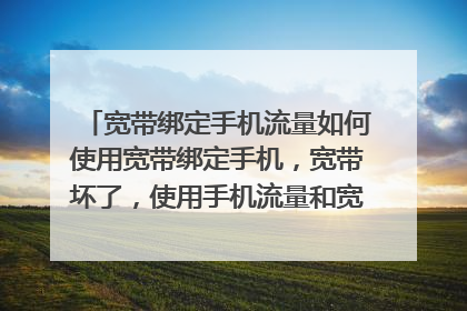 宽带绑定手机流量如何使用宽带绑定手机,宽带坏了,使用手机流量和宽带。一样儿吗?