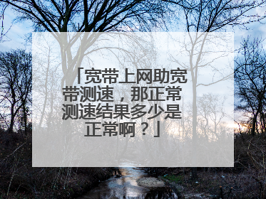 宽带上网助宽带测速,那正常测速结果多少是正常啊?
