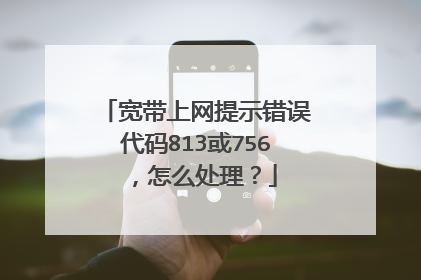 宽带上网提示错误代码813或756，怎么处理？