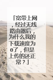 宽带上网,经过无线路由器后,为什么我的下载速度为0了,但是上传的还正常?