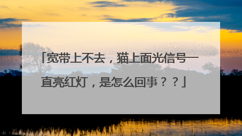 宽带上不去,猫上面光信号一直亮红灯,是怎么回事??