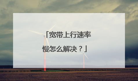 宽带上行速率慢怎么解决？