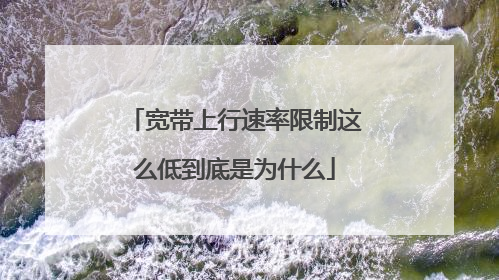 宽带上行速率限制这么低到底是为什么