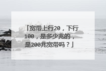 宽带上行20,下行100,是多少兆的,是200兆宽带吗?