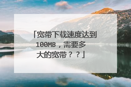 宽带下载速度达到100MB,需要多大的宽带??