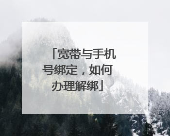 宽带与手机号绑定,如何办理解绑