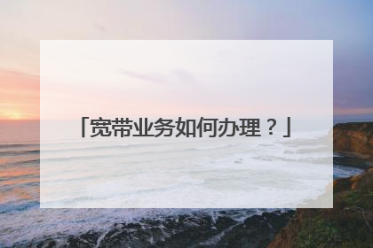 宽带业务如何办理?