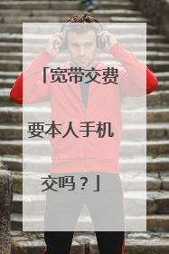 宽带交费要本人手机交吗?