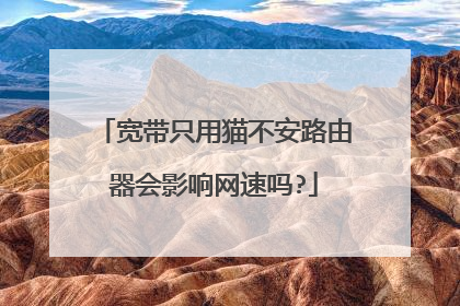 宽带只用猫不安路由器会影响网速吗?