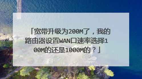 宽带升级为200M了，我的路由器设置WAN口速率选择100M的还是1000M的？