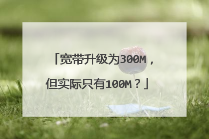 宽带升级为300M，但实际只有100M？