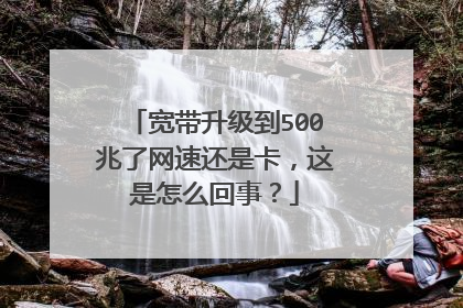 宽带升级到500兆了网速还是卡，这是怎么回事？