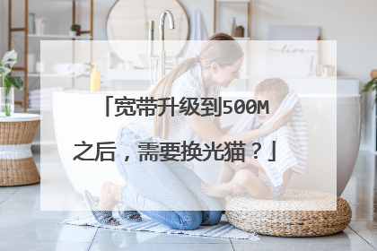 宽带升级到500M之后,需要换光猫?