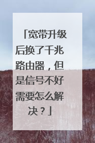 宽带升级后换了千兆路由器,但是信号不好需要怎么解决?