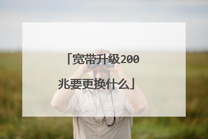 宽带升级200兆要更换什么