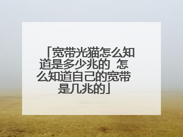 宽带光猫怎么知道是多少兆的 怎么知道自己的宽带是几兆的