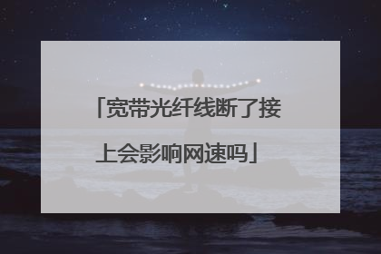 宽带光纤线断了接上会影响网速吗