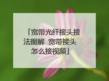 宽带光纤接头接法图解 宽带接头怎么接视频