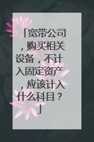 宽带公司，购买相关设备，不计入固定资产，应该计入什么科目？