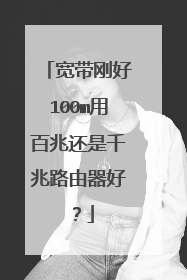 宽带刚好100m用百兆还是千兆路由器好？