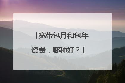 宽带包月和包年资费，哪种好？