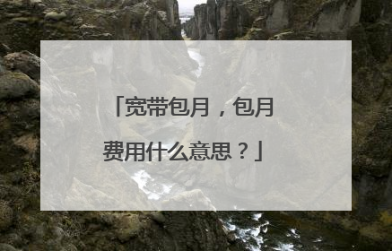 宽带包月，包月费用什么意思？