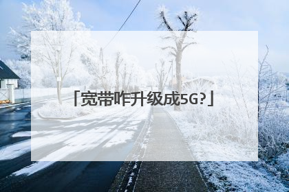 宽带咋升级成5G?