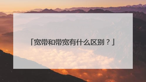 宽带和带宽有什么区别?