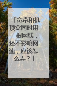 宽带和机顶盒同时用一根网线，还不影响网速，应该怎么弄？