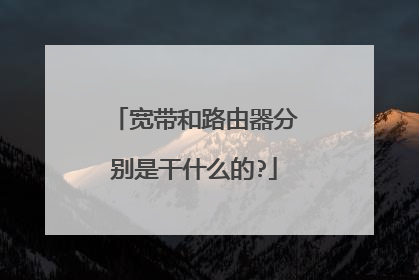 宽带和路由器分别是干什么的?
