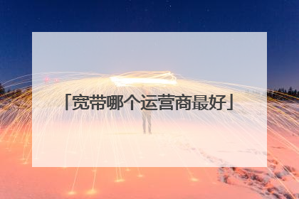 宽带哪个运营商最好