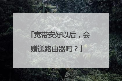 宽带安好以后，会赠送路由器吗？
